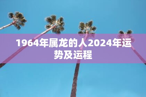 1964年属龙的人2025年运势及运程