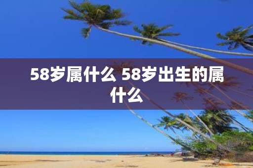 58岁属什么 58岁出生的属什么