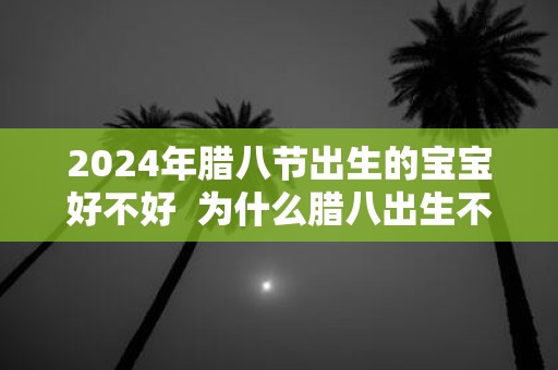 2025年腊八节出生的宝宝好不好 为什么腊八出生不好