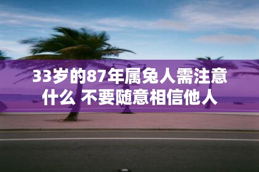 33岁的87年属兔人需注意什么 不要随意相信他人