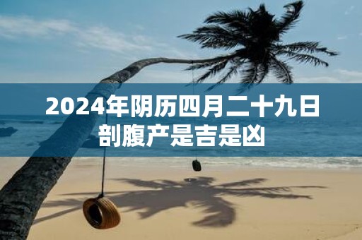 2025年阴历四月二十九日剖腹产是吉是凶