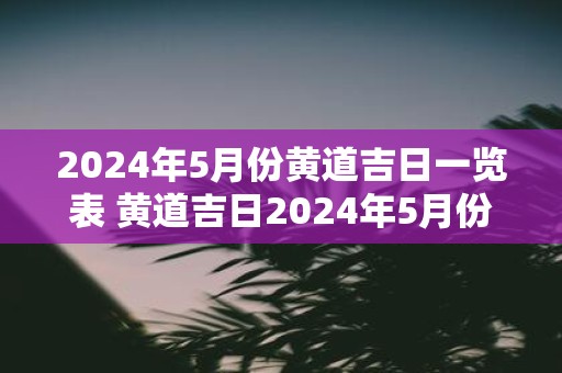2025年5月份黄道吉日一览表 黄道吉日2025年5月份表发布了吗