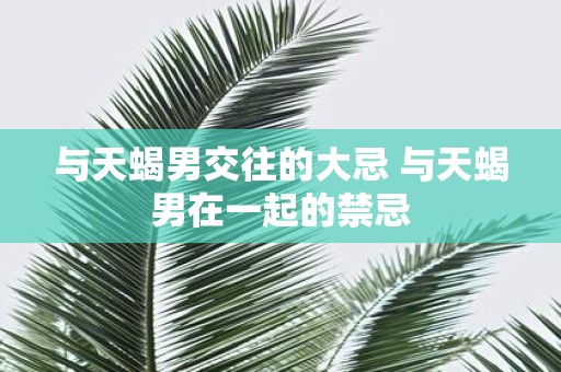 与天蝎男交往的大忌 与天蝎男在一起的禁忌