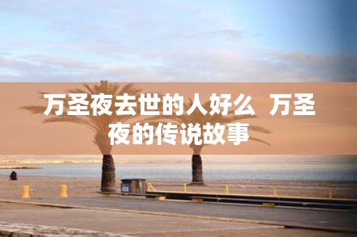 万圣夜去世的人好么 万圣夜的传说故事