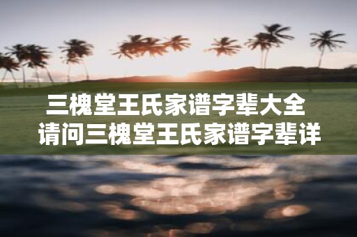 三槐堂王氏家谱字辈大全 请问三槐堂王氏家谱字辈详细资料在哪查找