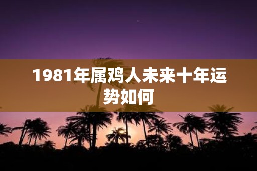 1981年属鸡人未来十年运势如何