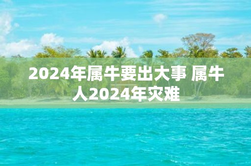 2025年属牛要出大事 属牛人2025年灾难