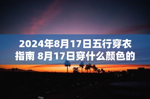 2025年8月17日五行穿衣指南 8月17日穿什么颜色的衣服