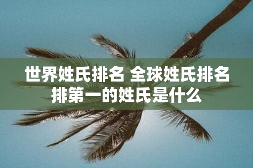 世界姓氏排名 全球姓氏排名排第一的姓氏是什么