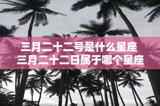 三月二十二号是什么星座 三月二十二日属于哪个星座