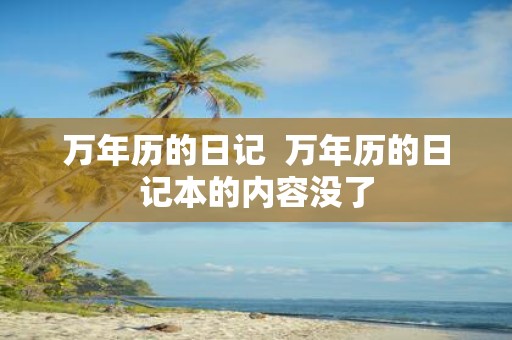 万年历的日记 万年历的日记本的内容没了