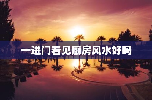 一进门看见厨房风水好吗