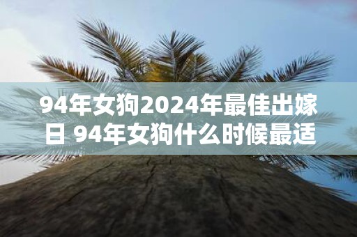 94年女狗2025年最佳出嫁日 94年女狗什么时候最适合结婚