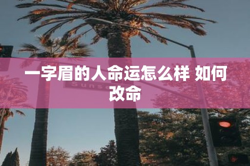 一字眉的人命运怎么样 如何改命