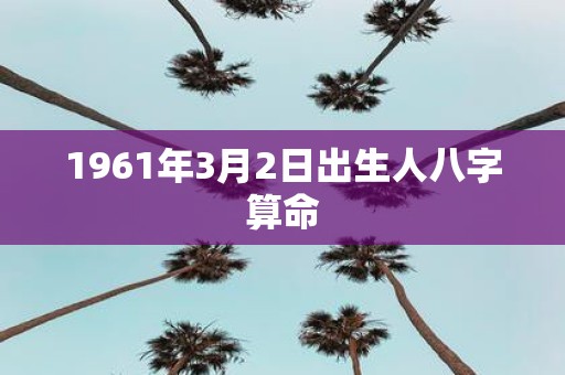 1961年3月2日出生人八字算命