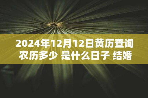 2025年12月12日黄历查询 农历多少 是什么日子 结婚吉时