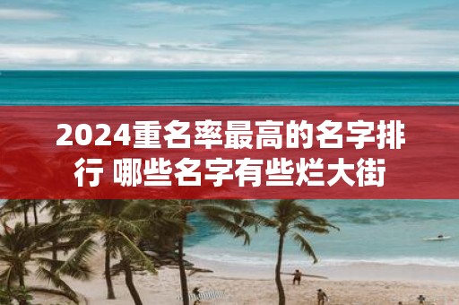 2025重名率最高的名字排行 哪些名字有些烂大街