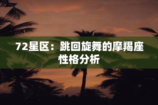 72星区：跳回旋舞的摩羯座性格分析
