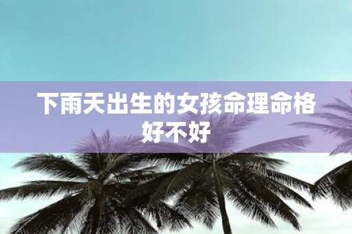 下雨天出生的女孩命理命格好不好