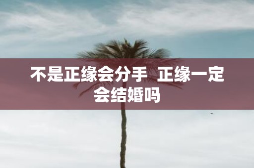 不是正缘会分手 正缘一定会结婚吗