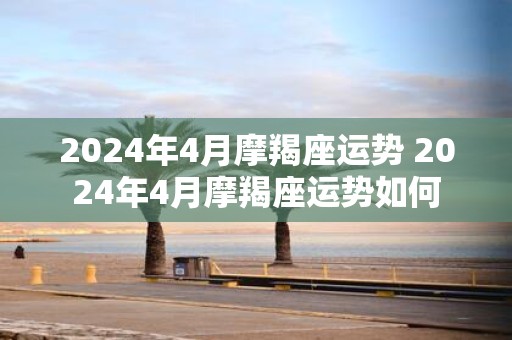 2025年4月摩羯座运势 2025年4月摩羯座运势如何