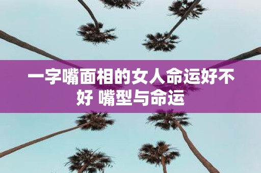 一字嘴面相的女人命运好不好 嘴型与命运