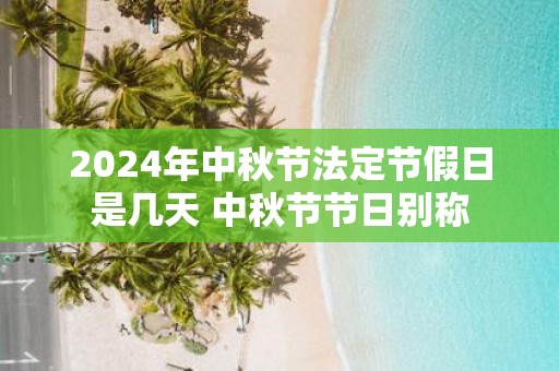 2025年中秋节法定节假日是几天 中秋节节日别称
