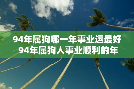 94年属狗哪一年事业运最好 94年属狗人事业顺利的年份
