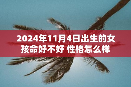 2025年11月4日出生的女孩命好不好 性格怎么样