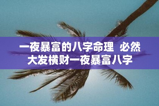 一夜暴富的八字命理 必然大发横财一夜暴富八字