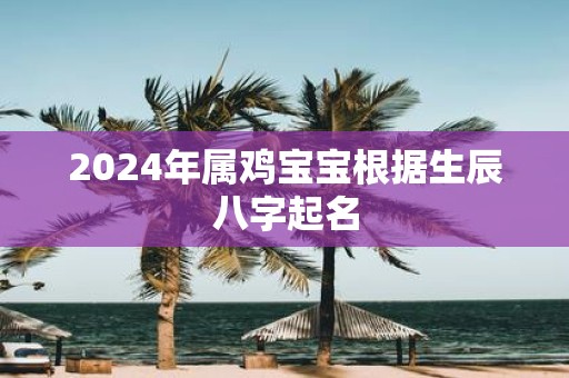2025年属鸡宝宝根据生辰八字起名