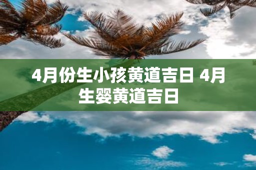 4月份生小孩黄道吉日 4月生婴黄道吉日