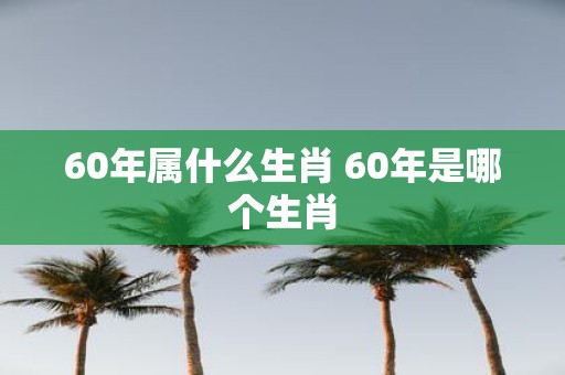 60年属什么生肖 60年是哪个生肖