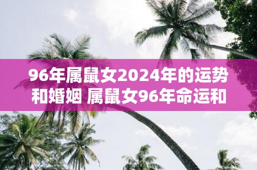96年属鼠女2025年的运势和婚姻 属鼠女96年命运和婚姻2025如何
