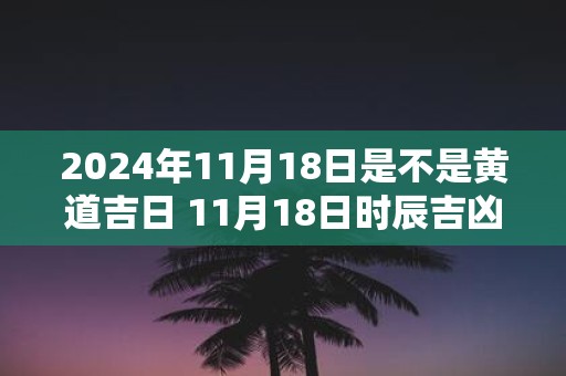 2025年11月18日是不是黄道吉日 11月18日时辰吉凶