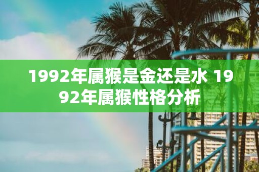 1992年属猴是金还是水 1992年属猴性格分析