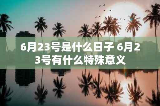 6月23号是什么日子 6月23号有什么特殊意义