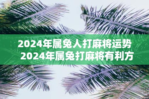 2025年属兔人打麻将运势 2025年属兔打麻将有利方位