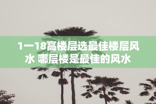 1一18高楼层选最佳楼层风水 哪层楼是最佳的风水