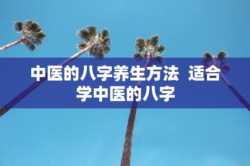 中医的八字养生方法 适合学中医的八字
