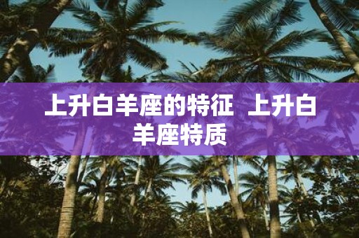 上升白羊座的特征 上升白羊座特质