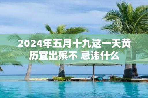 2025年五月十九这一天黄历宜出殡不 忌讳什么