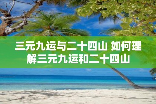 三元九运与二十四山 如何理解三元九运和二十四山