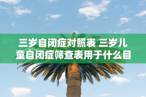 三岁自闭症对照表 三岁儿童自闭症筛查表用于什么目的