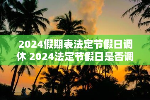 2025假期表法定节假日调休 2025法定节假日是否调休