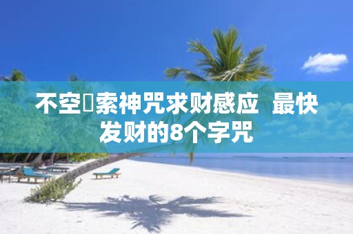 不空罥索神咒求财感应 最快发财的8个字咒