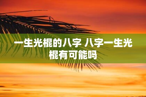 一生光棍的八字 八字一生光棍有可能吗