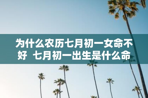 为什么农历七月初一女命不好 七月初一出生是什么命
