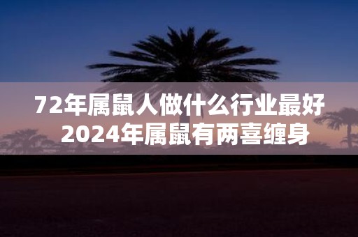 72年属鼠人做什么行业最好 2025年属鼠有两喜缠身