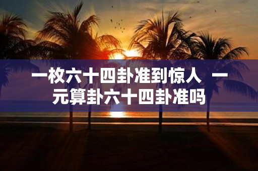 一枚六十四卦准到惊人 一元算卦六十四卦准吗